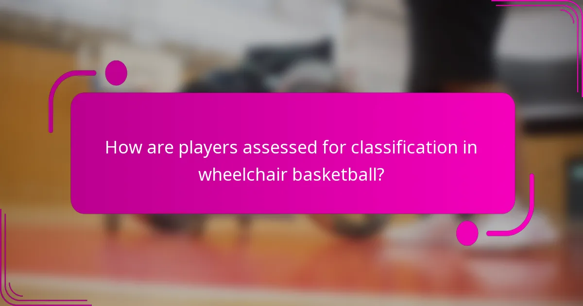 How are players assessed for classification in wheelchair basketball?