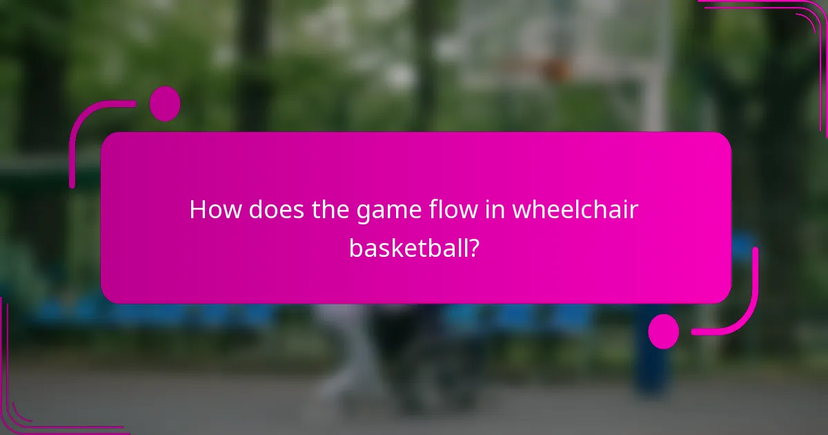 How does the game flow in wheelchair basketball?