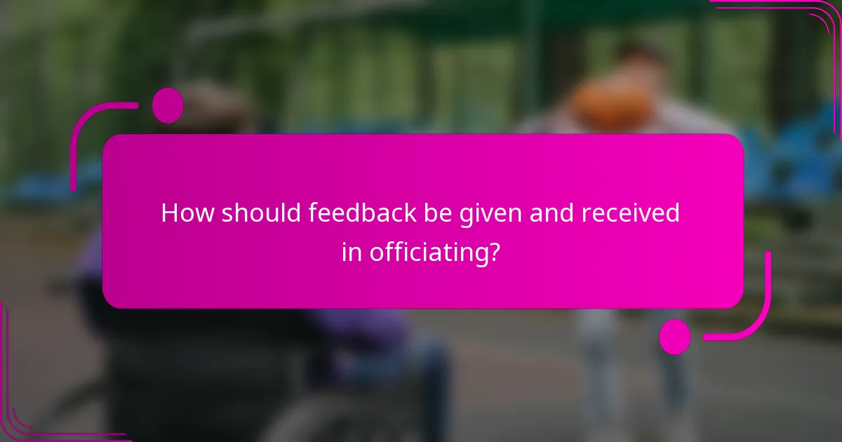 How should feedback be given and received in officiating?