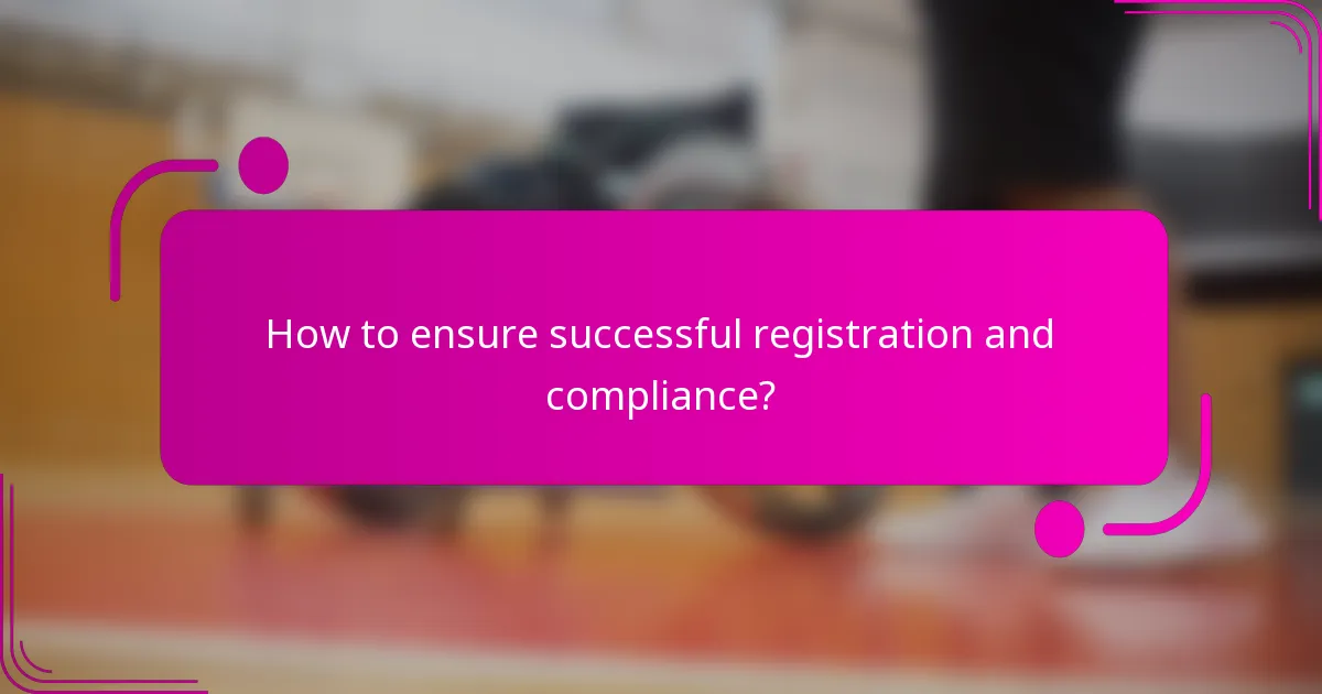 How to ensure successful registration and compliance?